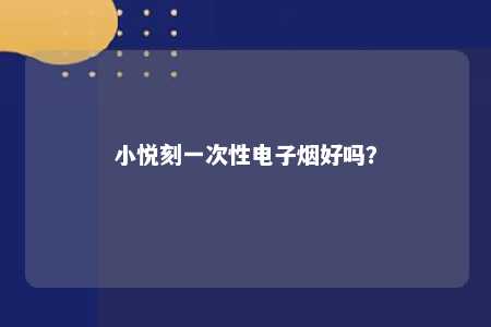 小悦刻一次性电子烟好吗？ 